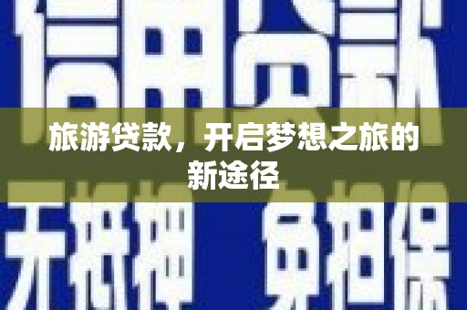 亚东旅游贷款，开启梦想之旅的新途径