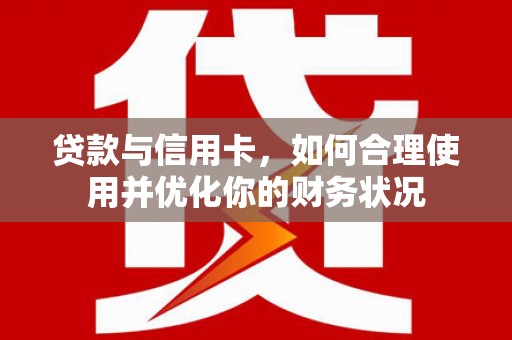 亚东贷款与信用卡，如何合理使用并优化你的财务状况