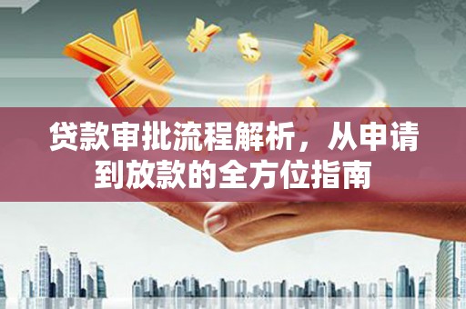 亚东贷款审批流程解析，从申请到放款的全方位指南