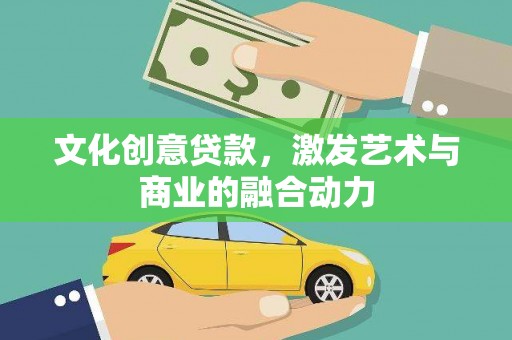 亚东文化创意贷款，激发艺术与商业的融合动力