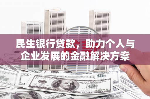 亚东民生银行贷款，助力个人与企业发展的金融解决方案