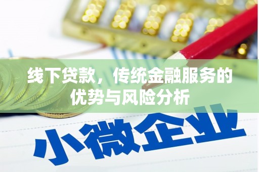 亚东线下贷款，传统金融服务的优势与风险分析