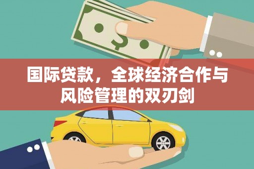 亚东国际贷款，全球经济合作与风险管理的双刃剑