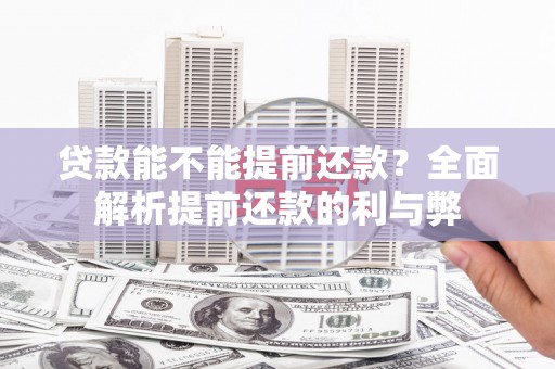 亚东贷款能不能提前还款？全面解析提前还款的利与弊