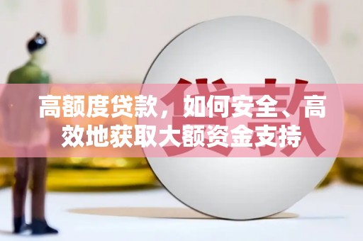 亚东高额度贷款，如何安全、高效地获取大额资金支持