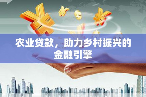 亚东农业贷款，助力乡村振兴的金融引擎