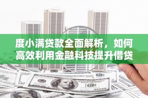 亚东度小满贷款全面解析，如何高效利用金融科技提升借贷体验