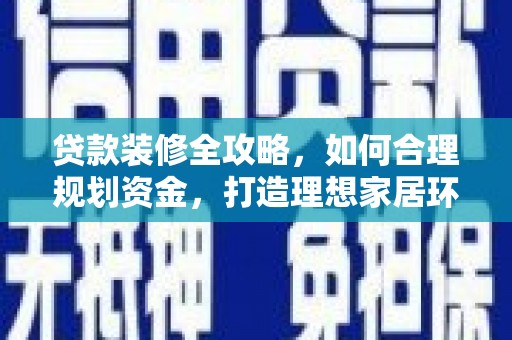 亚东贷款装修全攻略，如何合理规划资金，打造理想家居环境