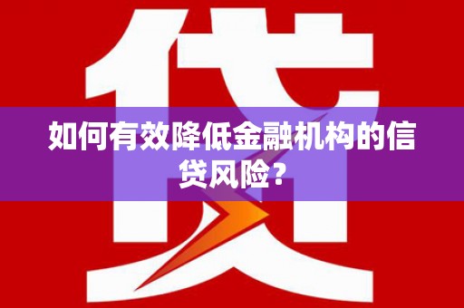 亚东如何有效降低金融机构的信贷风险？