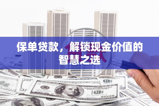 亚东保单贷款，解锁现金价值的智慧之选