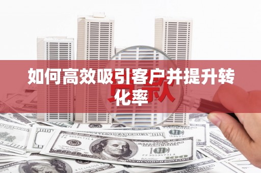 亚东如何高效吸引客户并提升转化率