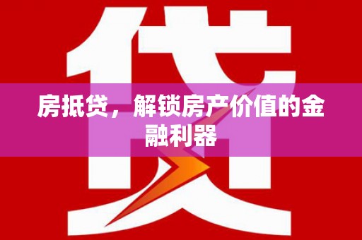亚东房抵贷，解锁房产价值的金融利器