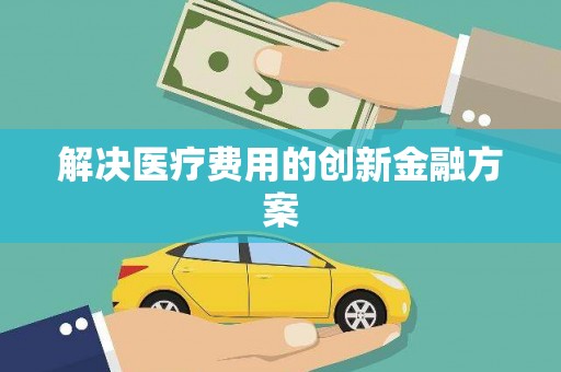 亚东解决医疗费用的创新金融方案