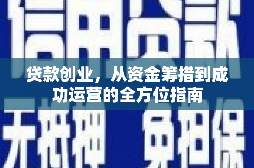 亚东贷款创业，从资金筹措到成功运营的全方位指南