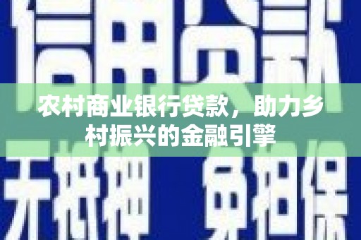 亚东农村商业银行贷款，助力乡村振兴的金融引擎