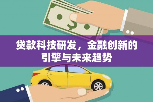 亚东贷款科技研发，金融创新的引擎与未来趋势