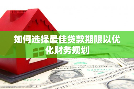 亚东如何选择最佳贷款期限以优化财务规划
