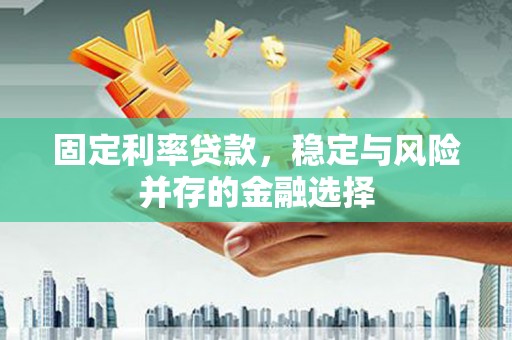 亚东固定利率贷款，稳定与风险并存的金融选择