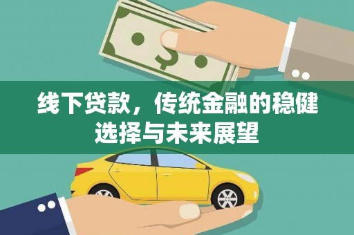 亚东线下贷款，传统金融的稳健选择与未来展望