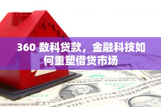 亚东360 数科贷款，金融科技如何重塑借贷市场