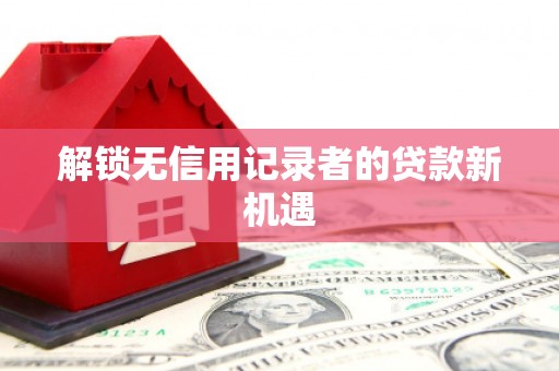 亚东解锁无信用记录者的贷款新机遇
