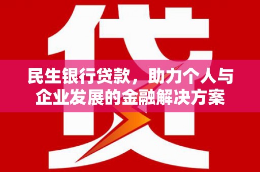 亚东民生银行贷款，助力个人与企业发展的金融解决方案