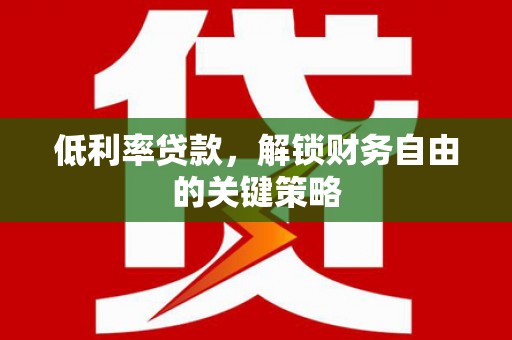亚东低利率贷款，解锁财务自由的关键策略