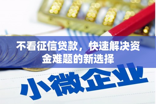 亚东不看征信贷款，快速解决资金难题的新选择