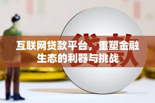 亚东互联网贷款平台，重塑金融生态的利器与挑战