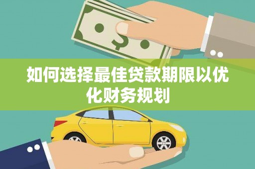 亚东如何选择最佳贷款期限以优化财务规划