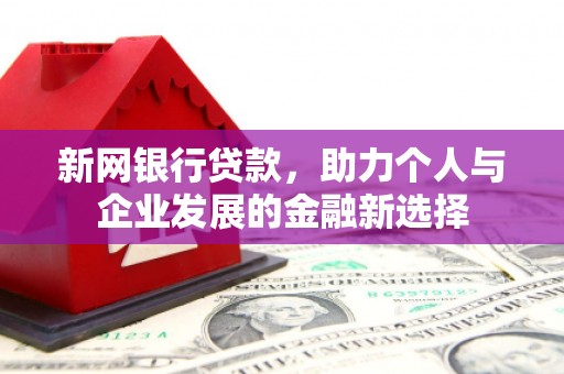 亚东新网银行贷款，助力个人与企业发展的金融新选择
