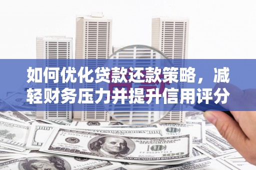 亚东如何优化贷款还款策略，减轻财务压力并提升信用评分