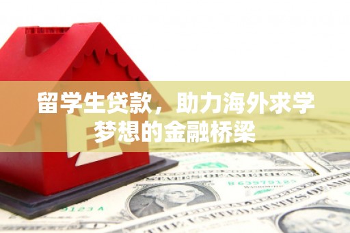 亚东留学生贷款，助力海外求学梦想的金融桥梁