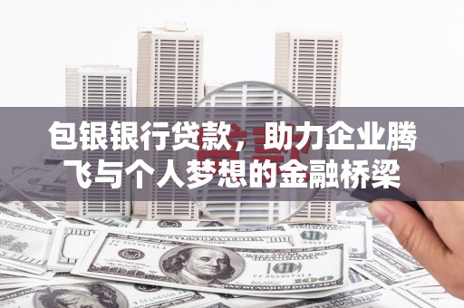 亚东包银银行贷款，助力企业腾飞与个人梦想的金融桥梁