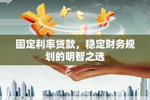 亚东固定利率贷款，稳定财务规划的明智之选