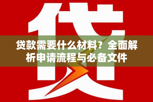 亚东贷款需要什么材料？全面解析申请流程与必备文件