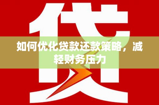 亚东如何优化贷款还款策略，减轻财务压力