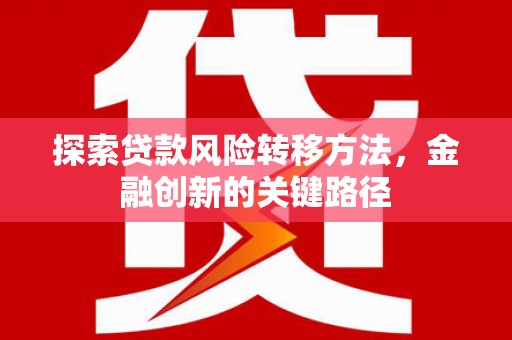 亚东探索贷款风险转移方法，金融创新的关键路径