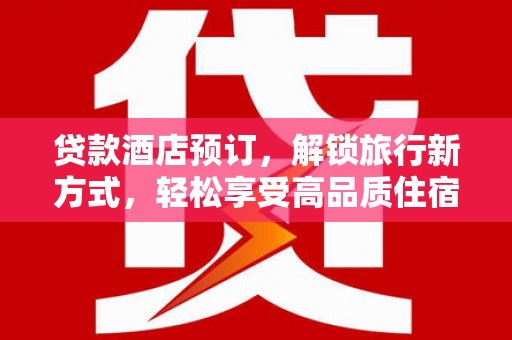 亚东贷款酒店预订，解锁旅行新方式，轻松享受高品质住宿