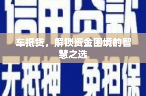 亚东车抵贷，解锁资金困境的智慧之选