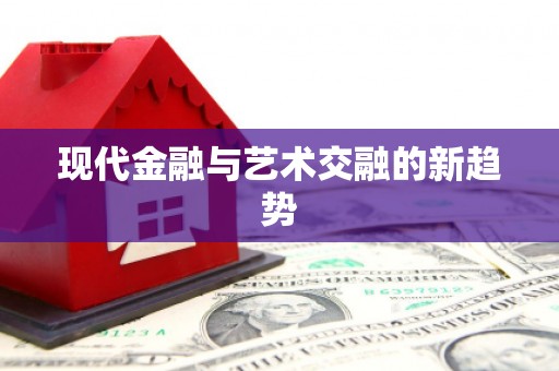 亚东现代金融与艺术交融的新趋势