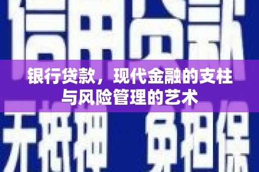 亚东银行贷款，现代金融的支柱与风险管理的艺术