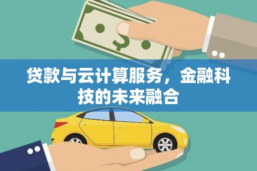 亚东贷款与云计算服务，金融科技的未来融合