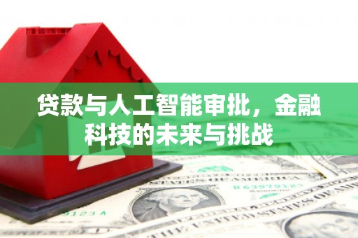 亚东贷款与人工智能审批，金融科技的未来与挑战