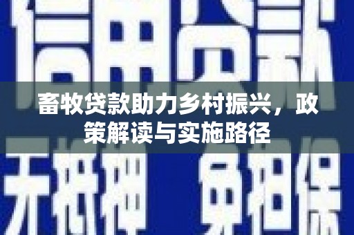亚东畜牧贷款助力乡村振兴，政策解读与实施路径