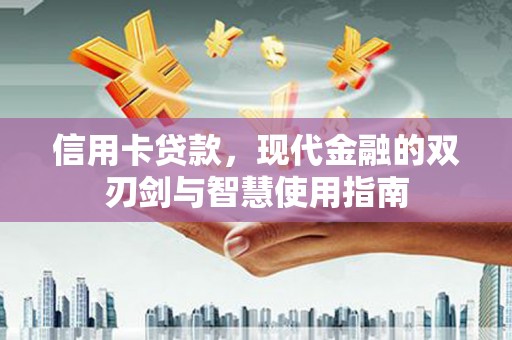 亚东信用卡贷款，现代金融的双刃剑与智慧使用指南