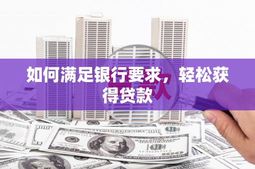 亚东如何满足银行要求，轻松获得贷款