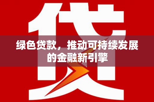 亚东绿色贷款，推动可持续发展的金融新引擎