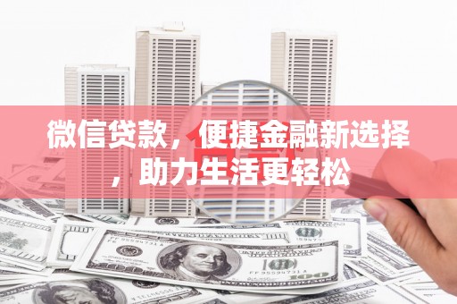亚东微信贷款，便捷金融新选择，助力生活更轻松