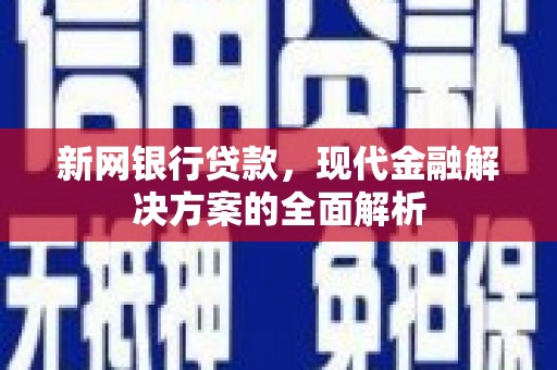 亚东新网银行贷款，现代金融解决方案的全面解析
